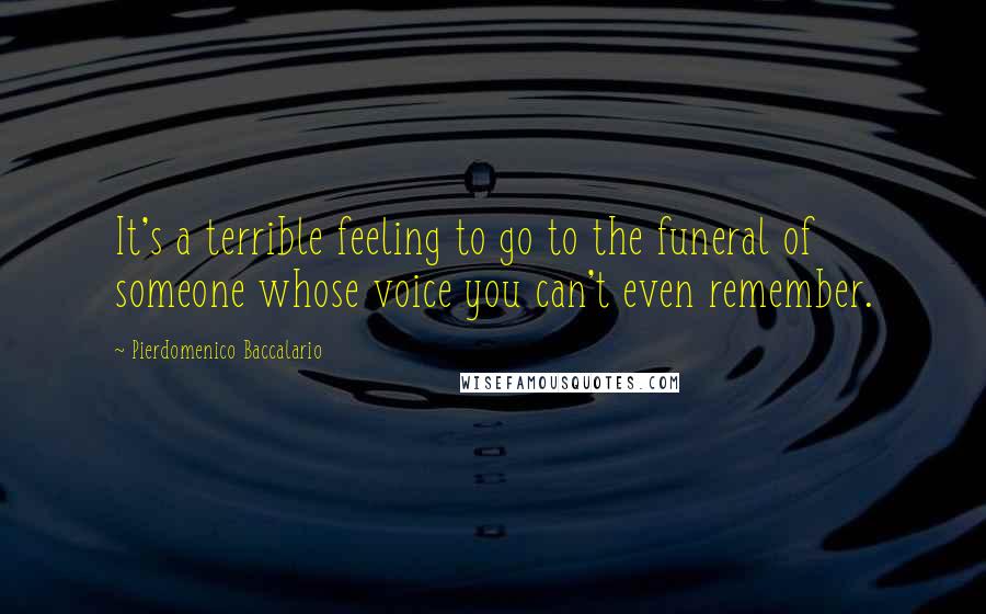 Pierdomenico Baccalario quotes: It's a terrible feeling to go to the funeral of someone whose voice you can't even remember.