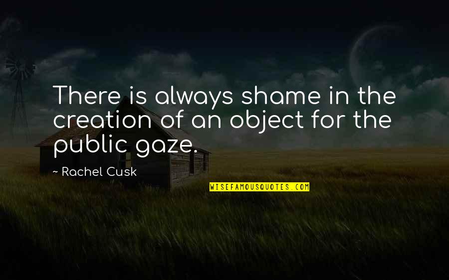 Pierdut Bulletin Quotes By Rachel Cusk: There is always shame in the creation of