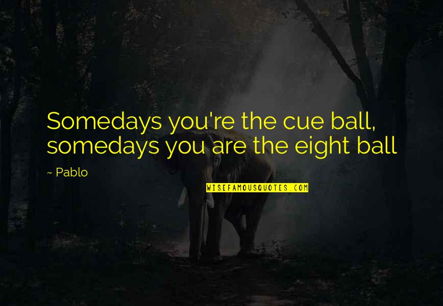 Pierettis Quotes By Pablo: Somedays you're the cue ball, somedays you are