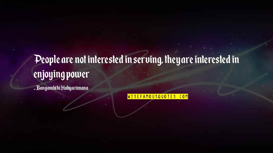 Pierfilippo Natta Quotes By Bangambiki Habyarimana: People are not interested in serving, they are Pierfilippo Natta Quotes By Bangambiki Habyarimana: People are not interested in serving, they are