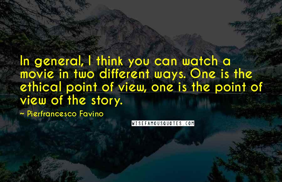 Pierfrancesco Favino quotes: In general, I think you can watch a movie in two different ways. One is the ethical point of view, one is the point of view of the story.