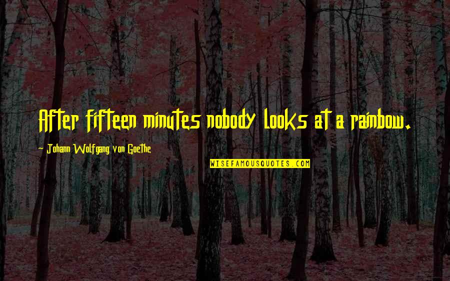 Piergiorgio Welby Quotes By Johann Wolfgang Von Goethe: After fifteen minutes nobody looks at a rainbow. Piergiorgio Welby Quotes By Johann Wolfgang Von Goethe: After fifteen minutes nobody looks at a rainbow.