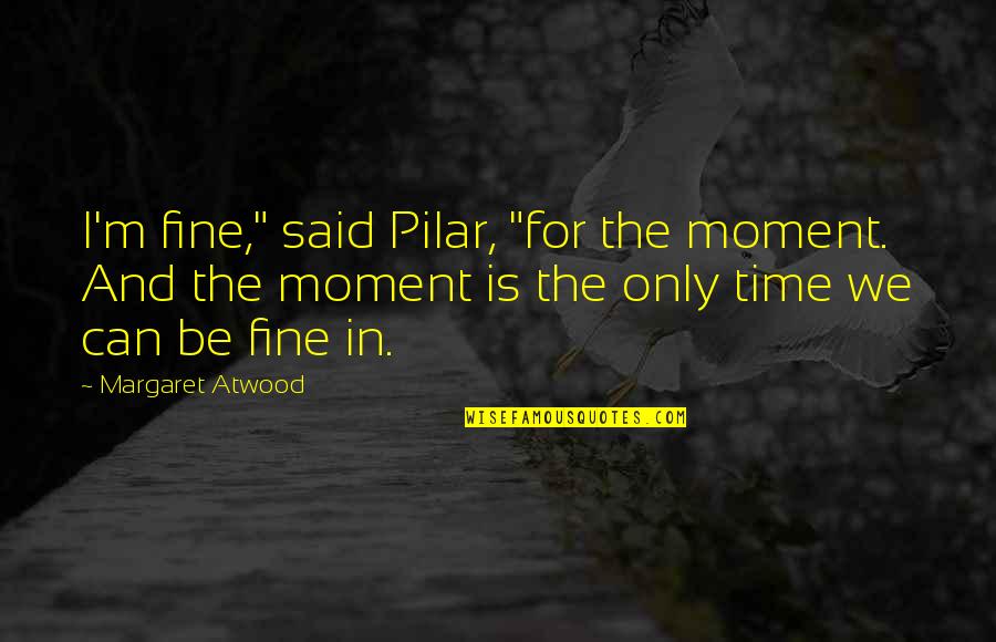 Piergiovanni Builders Quotes By Margaret Atwood: I'm fine," said Pilar, "for the moment. And