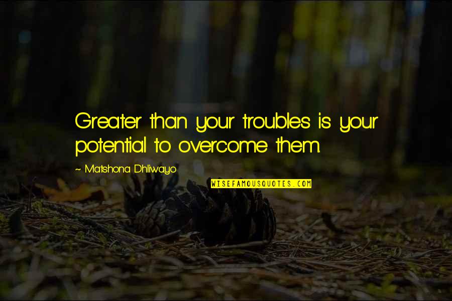 Pierglass Quotes By Matshona Dhliwayo: Greater than your troubles is your potential to