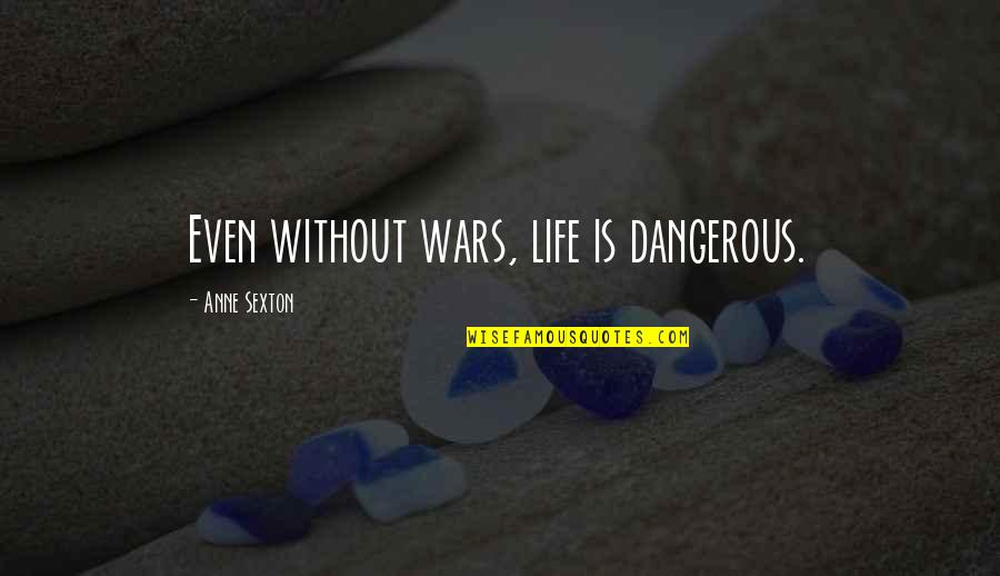 Pierick Quotes By Anne Sexton: Even without wars, life is dangerous. Pierick Quotes By Anne Sexton: Even without wars, life is dangerous.