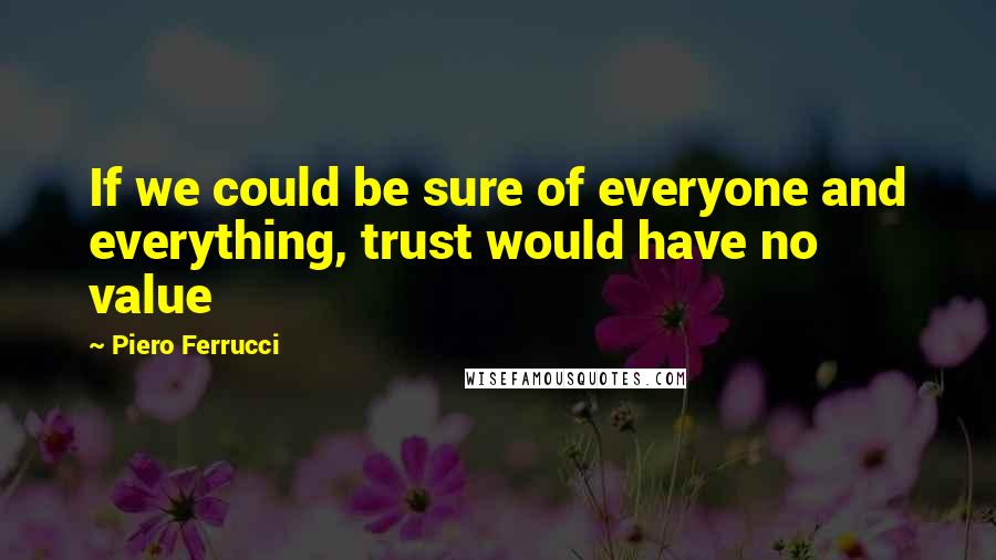 Piero Ferrucci quotes: If we could be sure of everyone and everything, trust would have no value