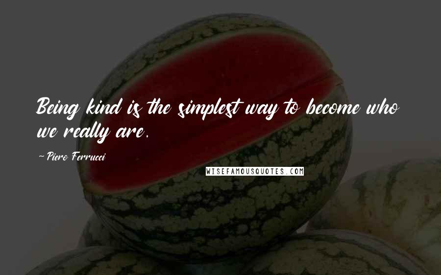 Piero Ferrucci quotes: Being kind is the simplest way to become who we really are.