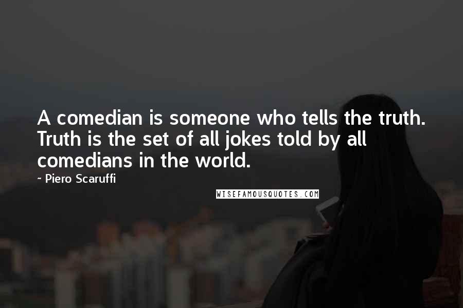 Piero Scaruffi quotes: A comedian is someone who tells the truth. Truth is the set of all jokes told by all comedians in the world.