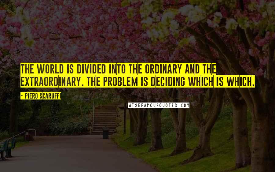 Piero Scaruffi quotes: The world is divided into the ordinary and the extraordinary. The problem is deciding which is which.