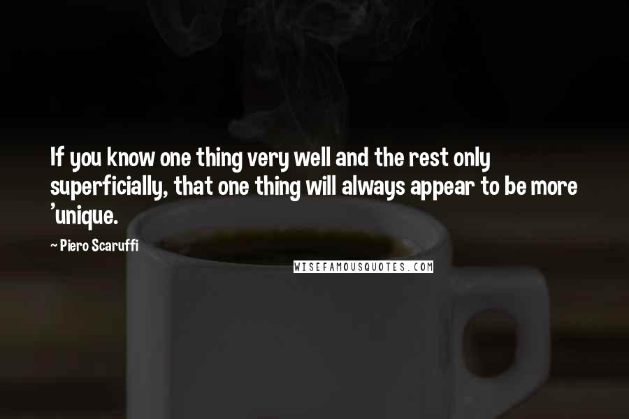 Piero Scaruffi quotes: If you know one thing very well and the rest only superficially, that one thing will always appear to be more 'unique.