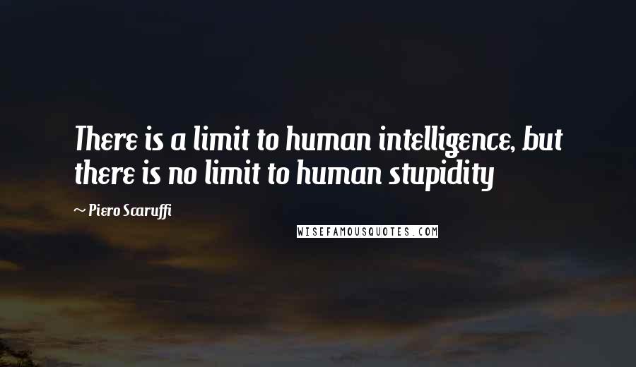 Piero Scaruffi quotes: There is a limit to human intelligence, but there is no limit to human stupidity