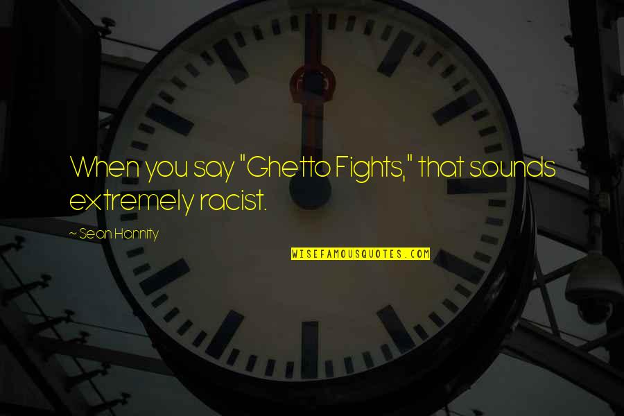 Pierogies Factory Quotes By Sean Hannity: When you say "Ghetto Fights," that sounds extremely Pierogies Factory Quotes By Sean Hannity: When you say "Ghetto Fights," that sounds extremely