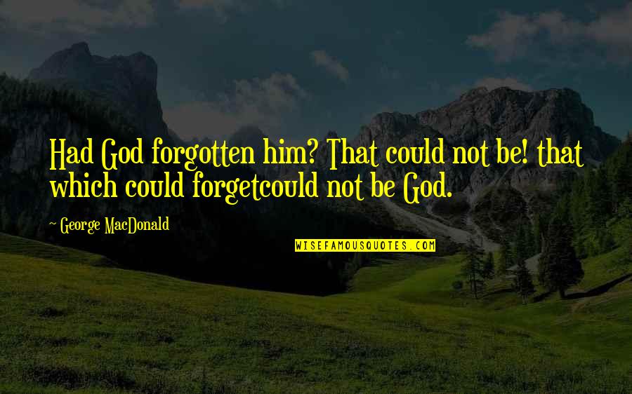 Pierogies Plus Quotes By George MacDonald: Had God forgotten him? That could not be! Pierogies Plus Quotes By George MacDonald: Had God forgotten him? That could not be!