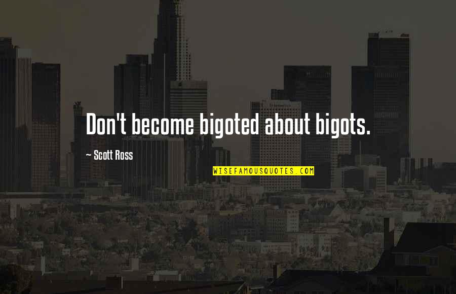 Pierotte Quotes By Scott Ross: Don't become bigoted about bigots. Pierotte Quotes By Scott Ross: Don't become bigoted about bigots.