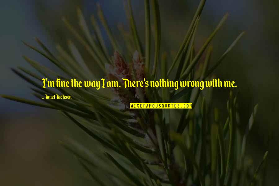 Pierra Amazon Quotes By Janet Jackson: I'm fine the way I am. There's nothing Pierra Amazon Quotes By Janet Jackson: I'm fine the way I am. There's nothing