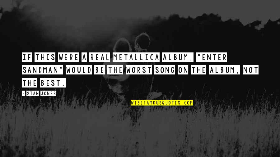 Pierra Amazon Quotes By Stan Jones: If this were a real Metallica album, "Enter Pierra Amazon Quotes By Stan Jones: If this were a real Metallica album, "Enter