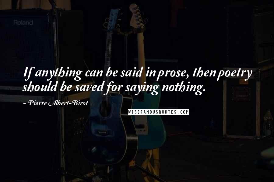 Pierre Albert-Birot quotes: If anything can be said in prose, then poetry should be saved for saying nothing. Pierre Albert-Birot quotes: If anything can be said in prose, then poetry should be saved for saying nothing.