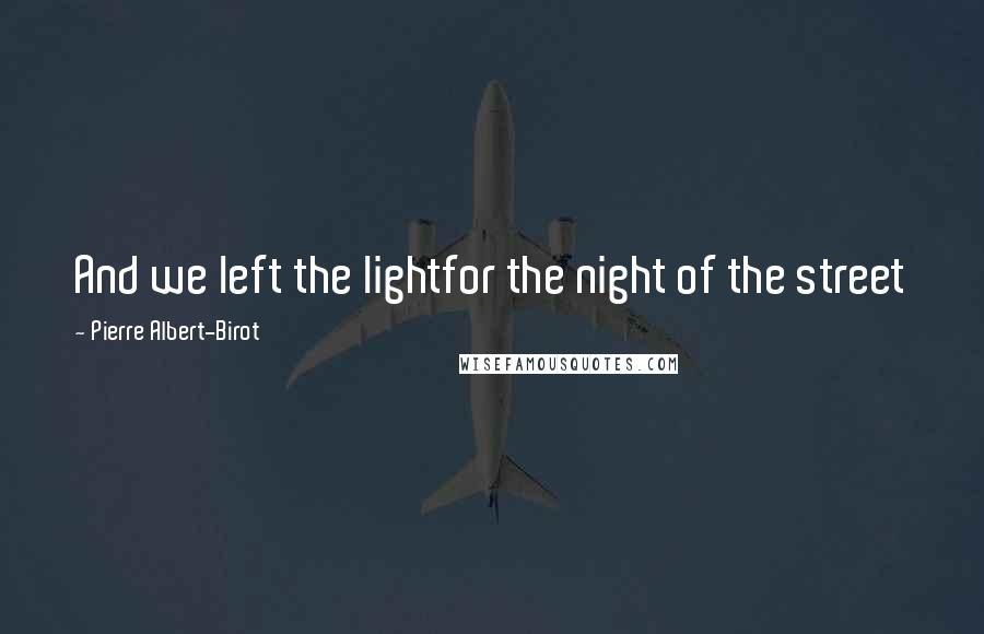 Pierre Albert-Birot quotes: And we left the lightfor the night of the street