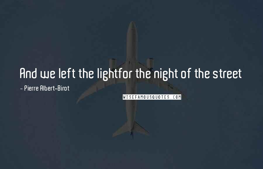 Pierre Albert-Birot quotes: And we left the lightfor the night of the street Pierre Albert-Birot quotes: And we left the lightfor the night of the street