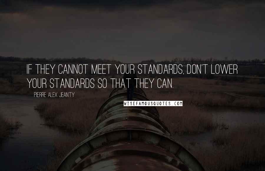 Pierre Alex Jeanty quotes: If they cannot meet your standards, don't lower your standards so that they can.