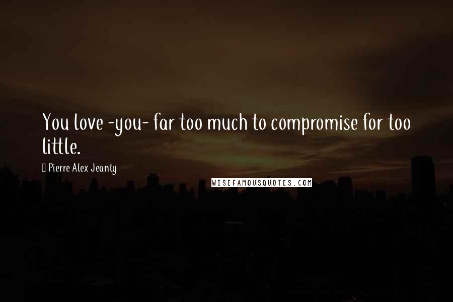 Pierre Alex Jeanty quotes: You love -you- far too much to compromise for too little.