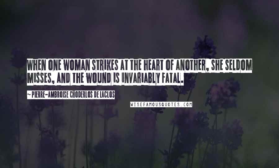 Pierre-Ambroise Choderlos De Laclos quotes: When one woman strikes at the heart of another, she seldom misses, and the wound is invariably fatal.