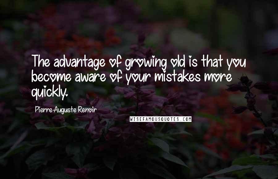 Pierre-Auguste Renoir quotes: The advantage of growing old is that you become aware of your mistakes more quickly.