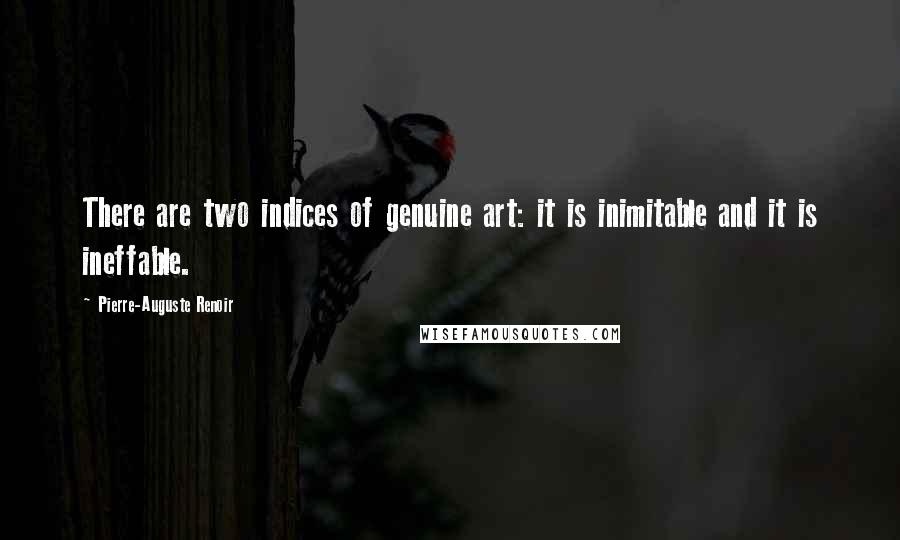 Pierre-Auguste Renoir quotes: There are two indices of genuine art: it is inimitable and it is ineffable.