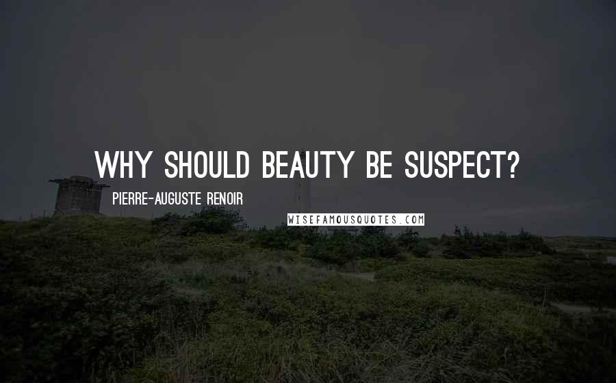 Pierre-Auguste Renoir quotes: Why should beauty be suspect?