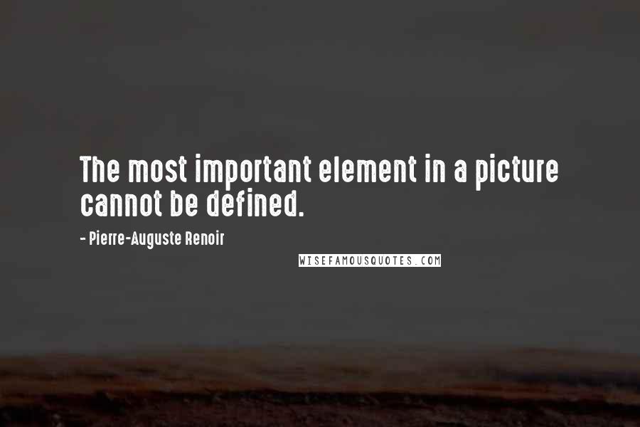 Pierre-Auguste Renoir quotes: The most important element in a picture cannot be defined.