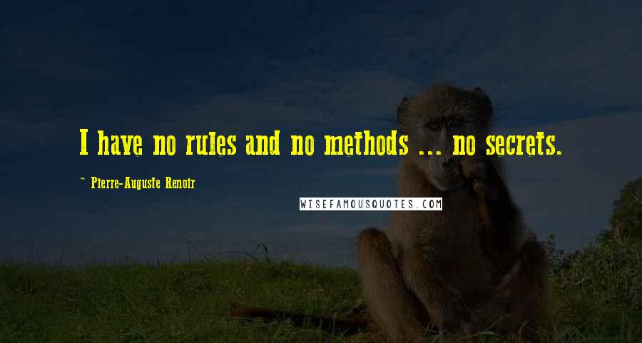 Pierre-Auguste Renoir quotes: I have no rules and no methods ... no secrets.