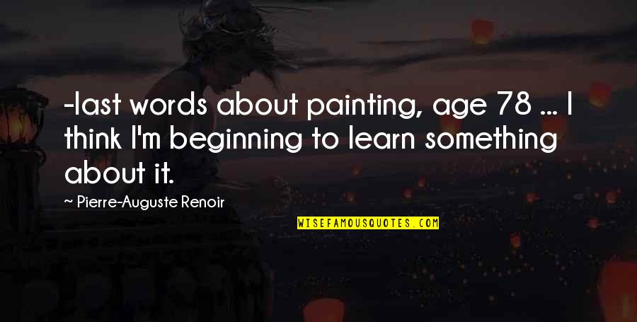Pierre Auguste Renoir Quotes By Pierre-Auguste Renoir: -last words about painting, age 78 ... I