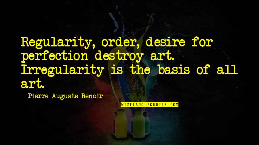 Pierre Auguste Renoir Quotes By Pierre-Auguste Renoir: Regularity, order, desire for perfection destroy art. Irregularity