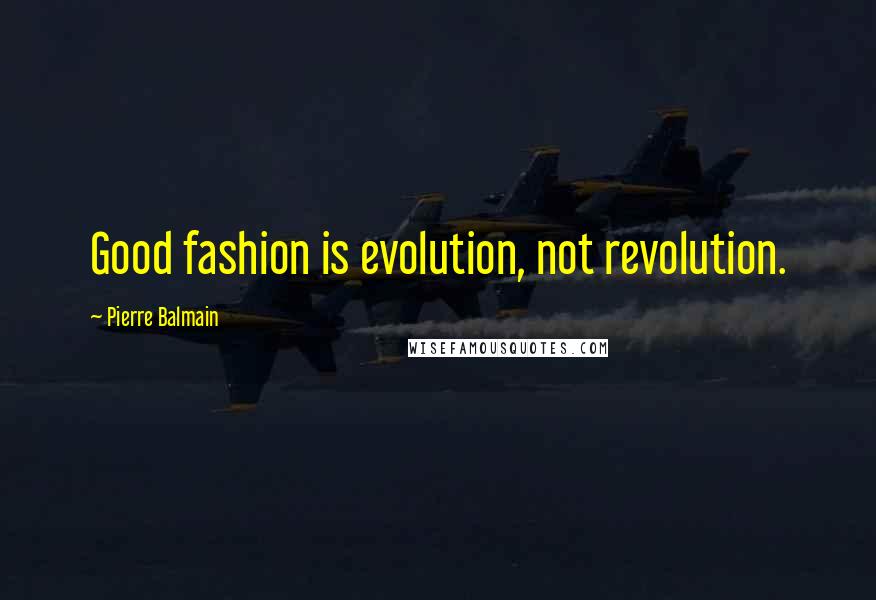 Pierre Balmain quotes: Good fashion is evolution, not revolution.
