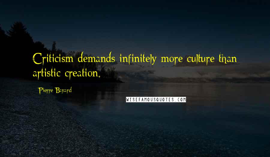 Pierre Bayard quotes: Criticism demands infinitely more culture than artistic creation.