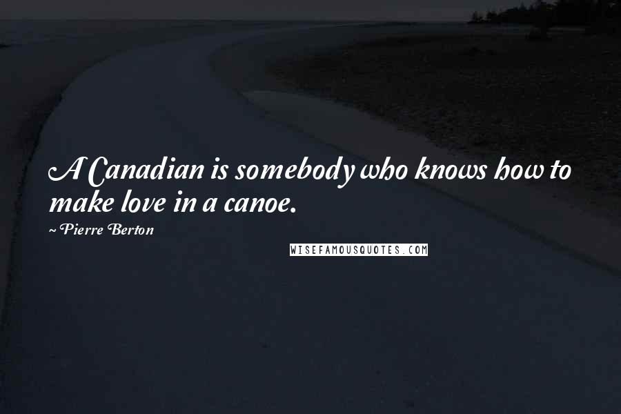 Pierre Berton quotes: A Canadian is somebody who knows how to make love in a canoe.