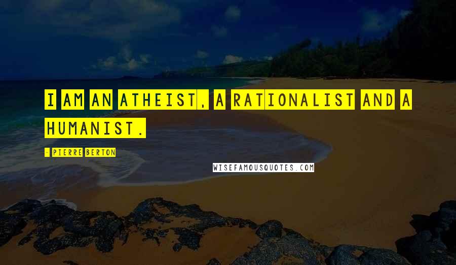 Pierre Berton quotes: I am an atheist, a rationalist and a humanist.