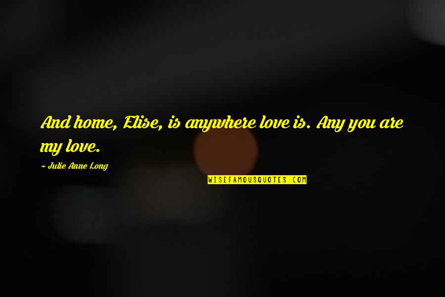 Pierre Bezukhov Quotes By Julie Anne Long: And home, Elise, is anywhere love is. Any