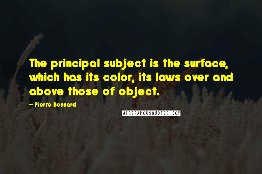 Pierre Bonnard quotes: The principal subject is the surface, which has its color, its laws over and above those of object.