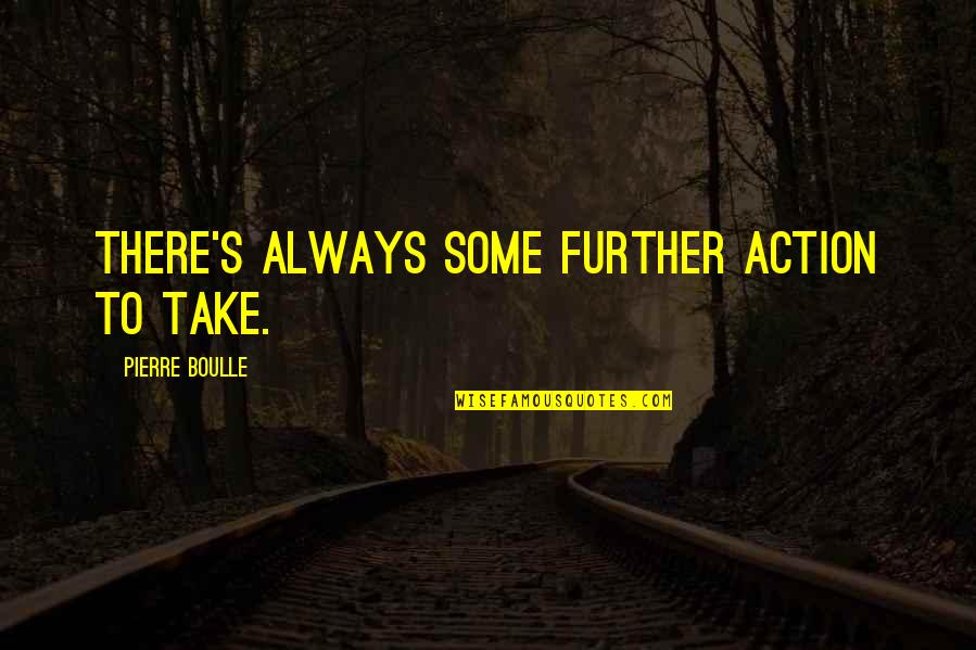 Pierre Boulle Quotes By Pierre Boulle: There's always some further action to take.