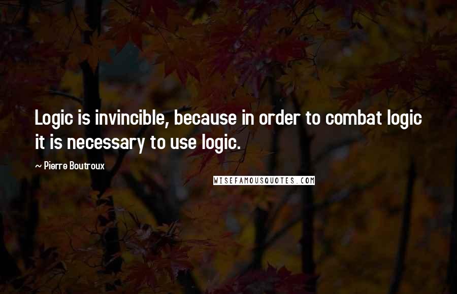 Pierre Boutroux quotes: Logic is invincible, because in order to combat logic it is necessary to use logic.