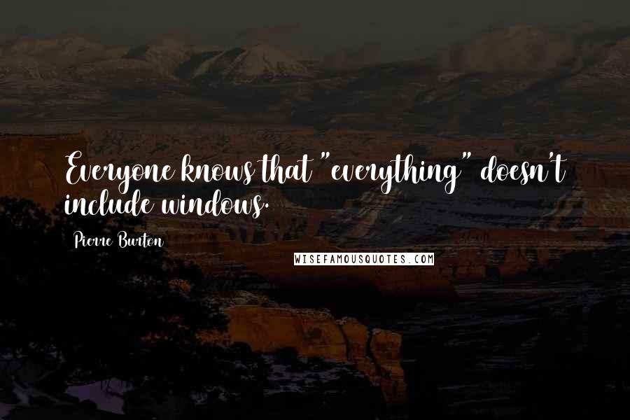 Pierre Burton quotes: Everyone knows that "everything" doesn't include windows.