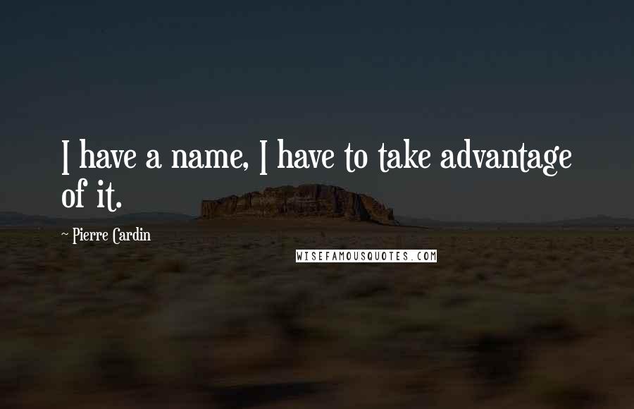 Pierre Cardin quotes: I have a name, I have to take advantage of it.