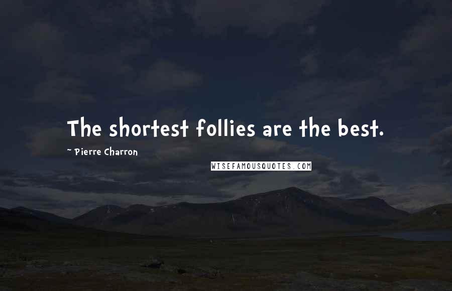 Pierre Charron quotes: The shortest follies are the best.