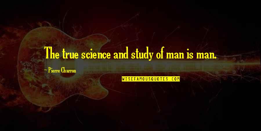 Pierre Charron Quotes By Pierre Charron: The true science and study of man is
