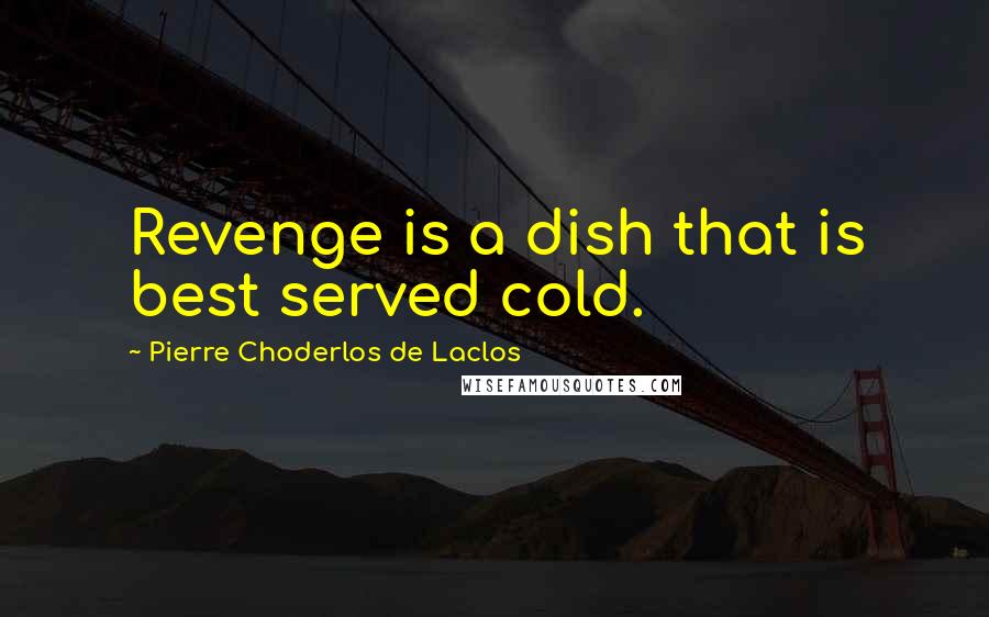 Pierre Choderlos De Laclos quotes: Revenge is a dish that is best served cold.