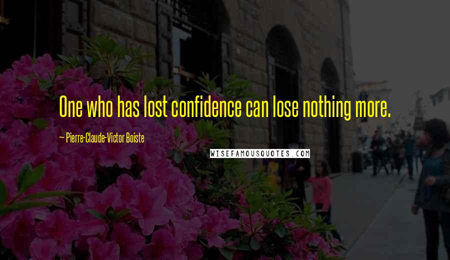 Pierre-Claude-Victor Boiste quotes: One who has lost confidence can lose nothing more.