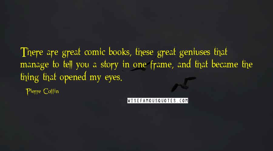 Pierre Coffin quotes: There are great comic books, these great geniuses that manage to tell you a story in one frame, and that became the thing that opened my eyes.