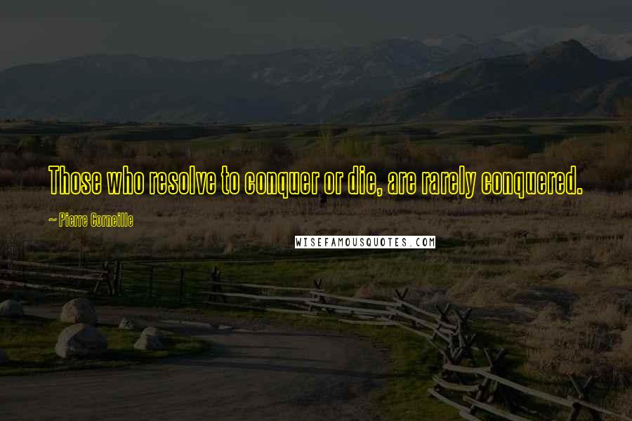 Pierre Corneille quotes: Those who resolve to conquer or die, are rarely conquered.