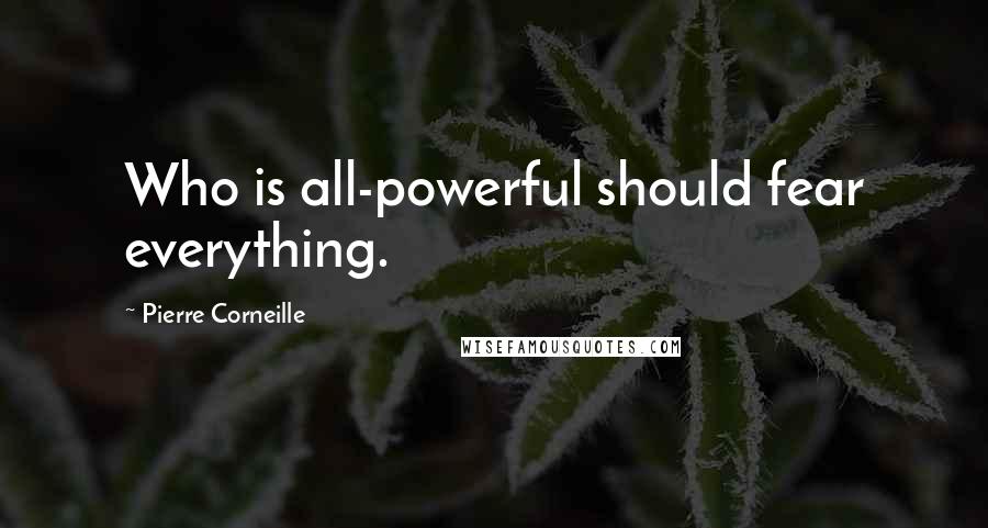 Pierre Corneille quotes: Who is all-powerful should fear everything.